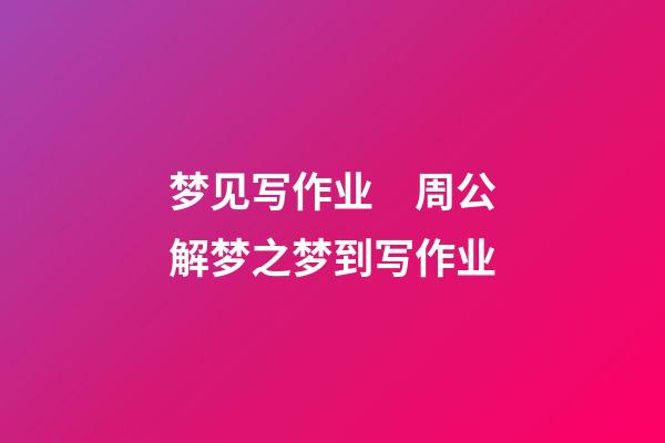 梦见写作业　周公解梦之梦到写作业